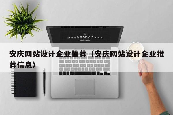 安庆网站设计企业推荐(安庆网站设计企业推荐信息)
